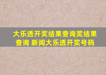 大乐透开奖结果查询奖结果查询 新闻大乐透开奖号码